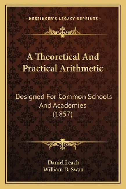 A Theoretical And Practical Arithmetic: Designed For Common Schools And Academies (1857) by Daniel Leach, William D. Swan