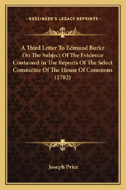 A Third Letter To Edmund Burke On The Subject Of The Evidence Contained In The Reports Of The Select Committee Of The House Of Commons (1782) by Joseph Price