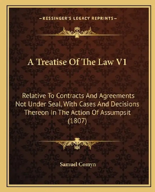 A Treatise of the Law V1: Relative to Contracts and Agreements Not Under Seal, with Cases and Decisions Thereon in the Action of Assumpsit (1807 by Samuel Comyn