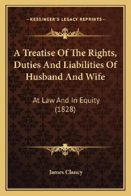 A Treatise Of The Rights, Duties And Liabilities Of Husband And Wife: At Law And In Equity (1828) by James Clancy