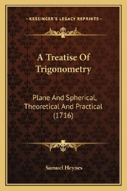A Treatise Of Trigonometry: Plane And Spherical, Theoretical And Practical (1716) by Samuel Heynes