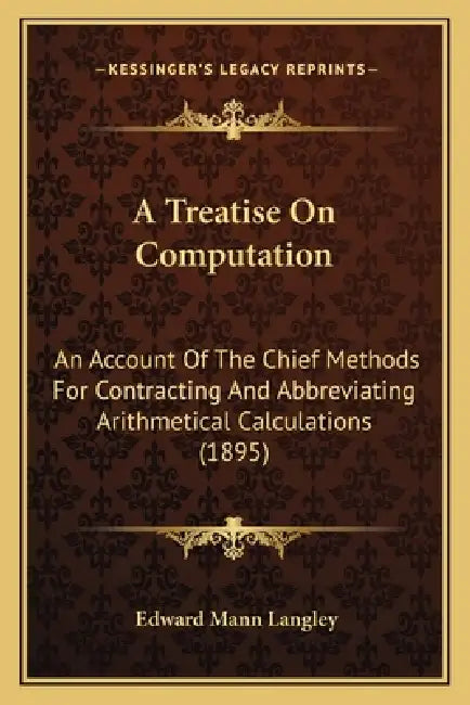 A Treatise On Computation: An Account Of The Chief Methods For Contracting And Abbreviating Arithmetical Calculations (1895) by Edward Mann Langley