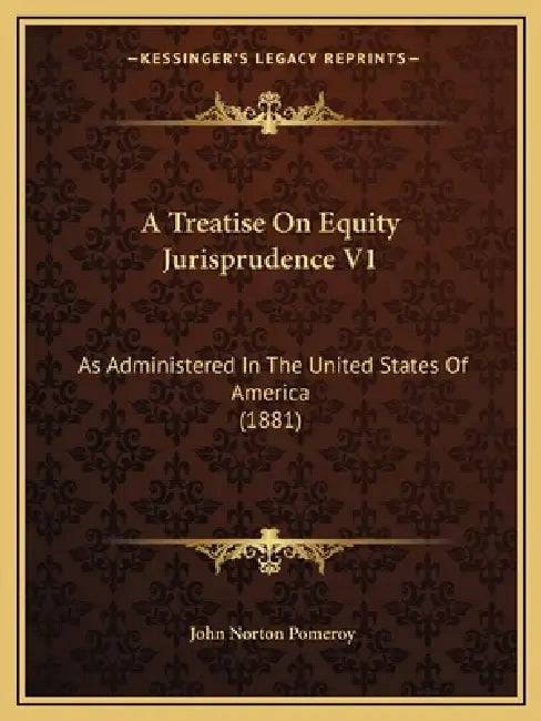 A Treatise On Equity Jurisprudence V1: As Administered In The United States Of America (1881) by John Norton Pomeroy