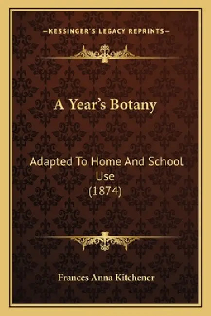 A Year's Botany: Adapted To Home And School Use (1874) by Frances Anna Kitchener