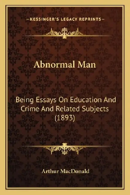 Abnormal Man: Being Essays On Education And Crime And Related Subjects (1893) by Arthur MacDonald