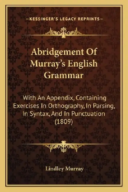 Abridgement Of Murray's English Grammar: With An Appendix, Containing Exercises In Orthography, In Parsing, In Syntax, And In Punctuation (1809) by Lindley Murray