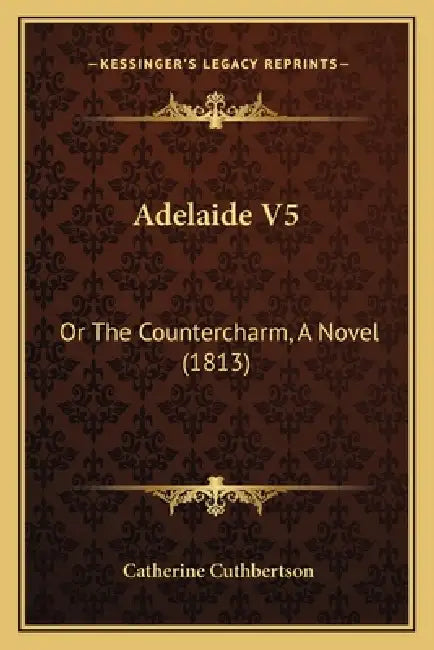 Adelaide V5: Or The Countercharm, A Novel (1813) by Catherine Cuthbertson