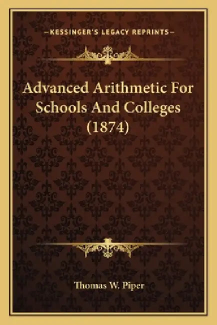 Advanced Arithmetic For Schools And Colleges (1874) by Thomas W. Piper
