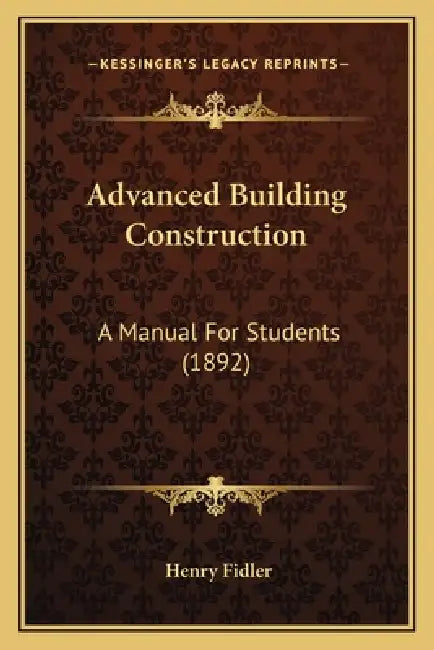 Advanced Building Construction: A Manual For Students (1892) by Henry Fidler