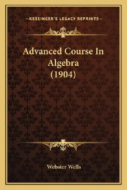 Advanced Course In Algebra (1904) by Webster Wells