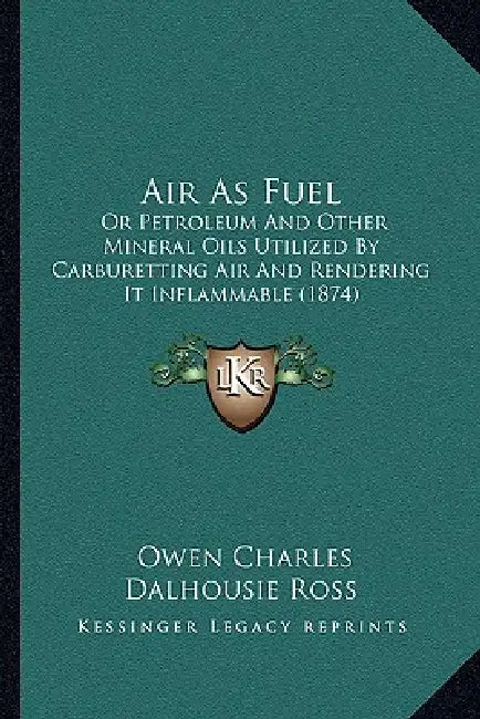 Air As Fuel: Or Petroleum And Other Mineral Oils Utilized By Carburetting Air And Rendering It Inflammable (1874) by Owen Charles Dalhousie Ross