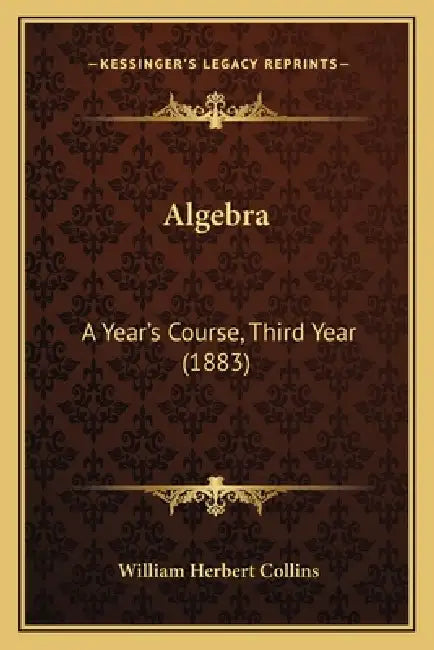 Algebra: A Year's Course, Third Year (1883) by William Herbert Collins