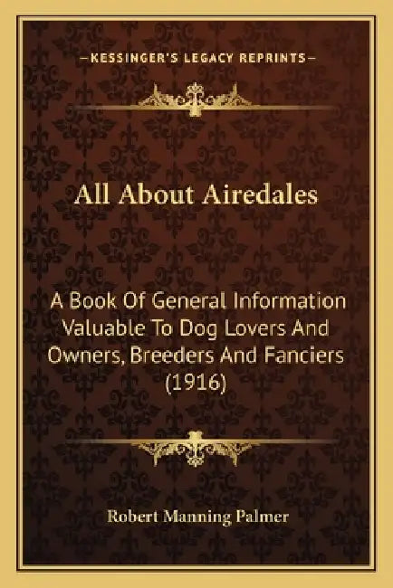 All About Airedales: A Book Of General Information Valuable To Dog Lovers And Owners, Breeders And Fanciers (1916) by Robert Manning Palmer