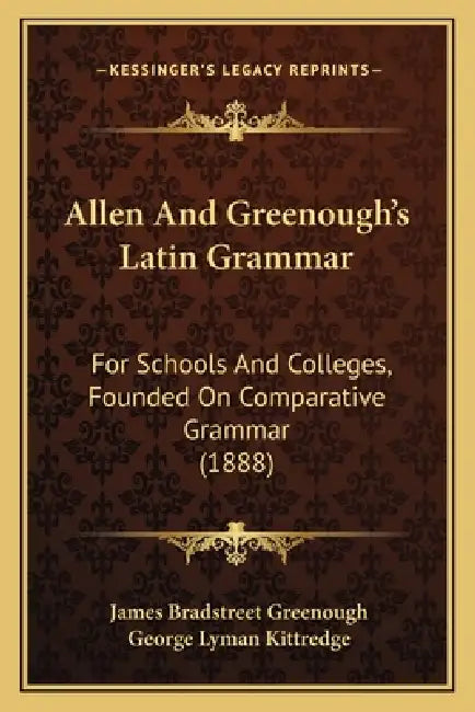 Allen And Greenough's Latin Grammar: For Schools And Colleges, Founded On Comparative Grammar (1888) by James Bradstreet Greenough, George Lyman Kittredge