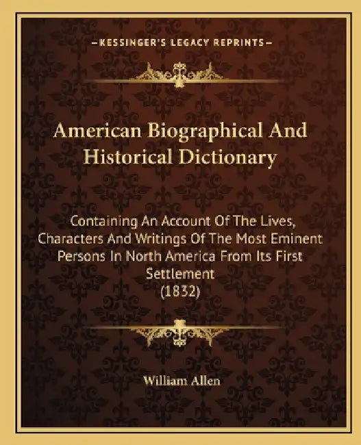 American Biographical And Historical Dictionary: Containing An Account Of The Lives, Characters And Writings Of The Most Eminent Persons In North Amer by William Allen
