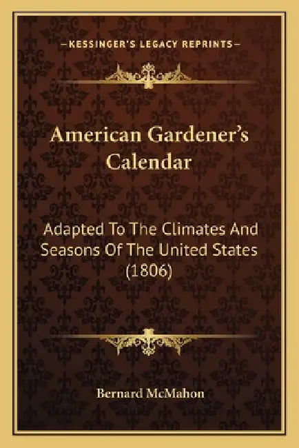 American Gardener's Calendar: Adapted To The Climates And Seasons Of The United States (1806) by Bernard McMahon