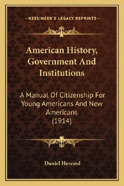 American History, Government And Institutions: A Manual Of Citizenship For Young Americans And New Americans (1914) by Daniel Howard