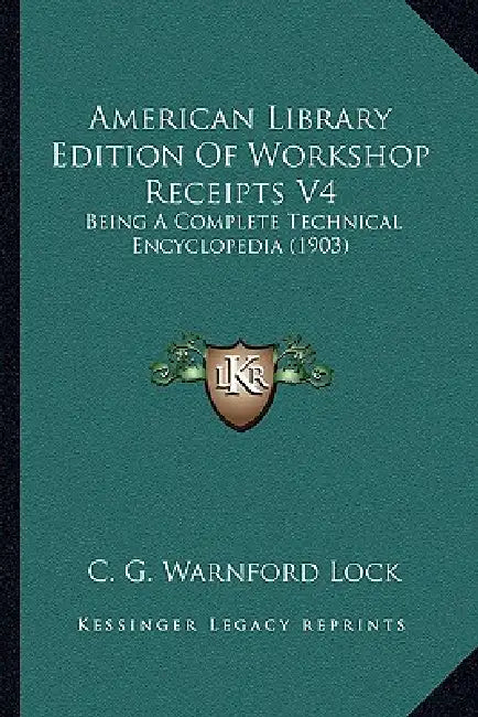 American Library Edition Of Workshop Receipts V4: Being A Complete Technical Encyclopedia (1903) by C. G. Warnford Lock