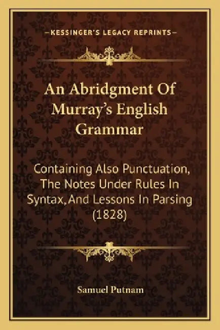 An Abridgment Of Murray's English Grammar: Containing Also Punctuation, The Notes Under Rules In Syntax, And Lessons In Parsing (1828) by Samuel Putnam