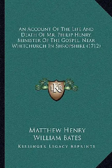 An Account Of The Life And Death Of Mr. Philip Henry, Minister Of The Gospel, Near Whitchurch In Shropshire (1712) by Matthew Henry, William Bates