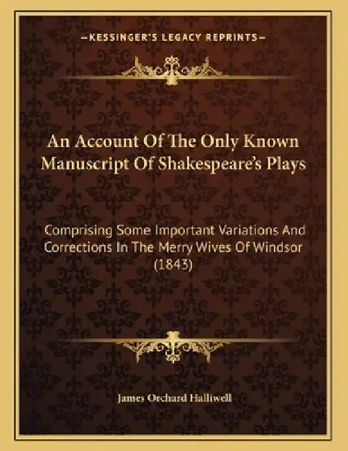 An Account Of The Only Known Manuscript Of Shakespeare's Plays: Comprising Some Important Variations And Corrections In The Merry Wives Of Windsor (18 by James Orchard Halliwell