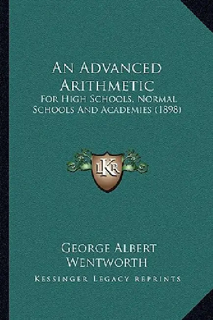 An Advanced Arithmetic: For High Schools, Normal Schools And Academies (1898) by George Albert Wentworth