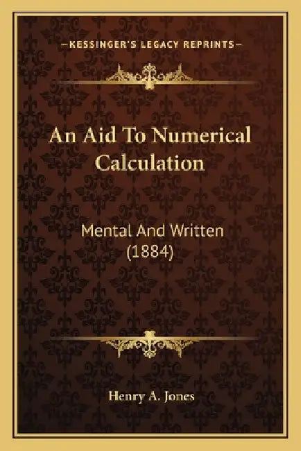 An Aid To Numerical Calculation: Mental And Written (1884) by Henry A. Jones