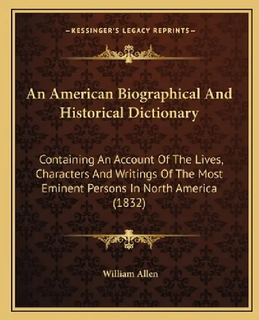 An American Biographical And Historical Dictionary: Containing An Account Of The Lives, Characters And Writings Of The Most Eminent Persons In North A by William Allen