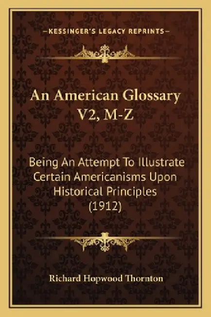 An American Glossary V2, M-Z: Being An Attempt To Illustrate Certain Americanisms Upon Historical Principles (1912) by Richard Hopwood Thornton