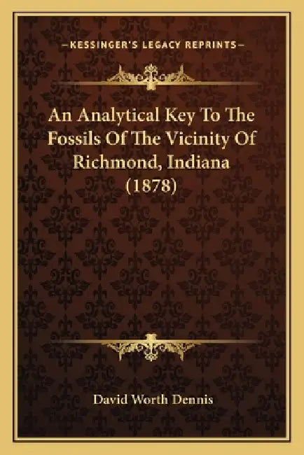An Analytical Key To The Fossils Of The Vicinity Of Richmond, Indiana (1878) by David Worth Dennis