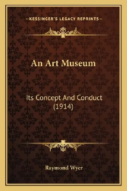 An Art Museum: Its Concept And Conduct (1914) by Raymond Wyer