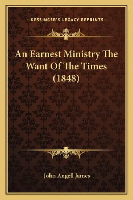 An Earnest Ministry The Want Of The Times (1848) by John Angell James