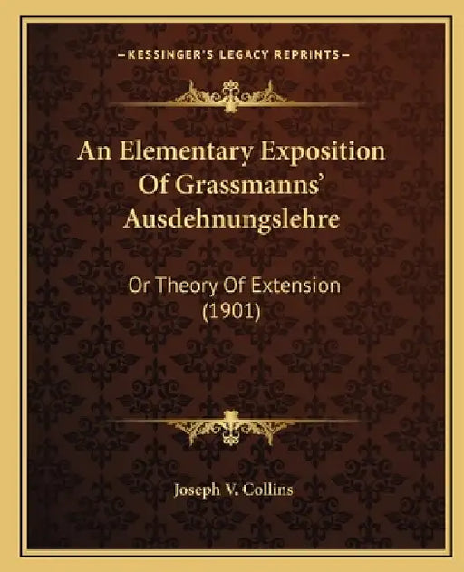 An Elementary Exposition Of Grassmanns' Ausdehnungslehre: Or Theory Of Extension (1901) by Joseph V. Collins