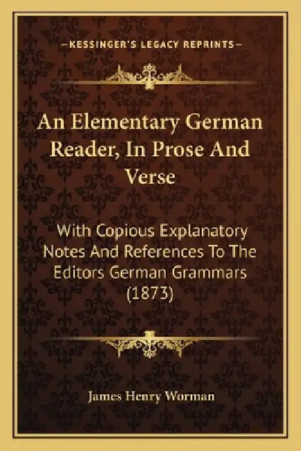 An Elementary German Reader, In Prose And Verse: With Copious Explanatory Notes And References To The Editors German Grammars (1873) by James Henry Worman