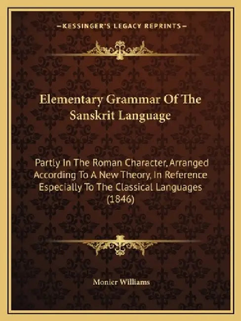 Elementary Grammar Of The Sanskrit Language: Partly In The Roman Character, Arranged According To A New Theory, In Reference Especially To The Classic by Monier Williams