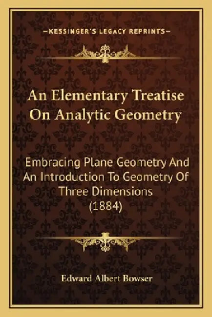 An Elementary Treatise On Analytic Geometry: Embracing Plane Geometry And An Introduction To Geometry Of Three Dimensions (1884) by Edward Albert Bowser