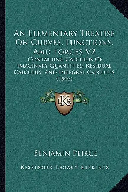 An Elementary Treatise On Curves, Functions, And Forces V2: Containing Calculus Of Imaginary Quantities, Residual Calculus, And Integral Calculus (184 by Benjamin Peirce
