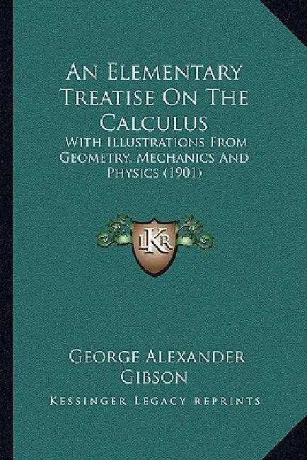 An Elementary Treatise On The Calculus: With Illustrations From Geometry, Mechanics And Physics (1901) by George Alexander Gibson