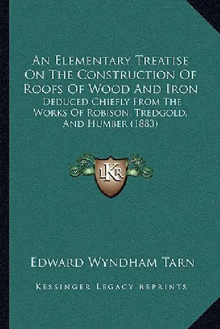 An Elementary Treatise On The Construction Of Roofs Of Wood And Iron: Deduced Chiefly From The Works Of Robison, Tredgold, And Humber (1883) by Edward Wyndham Tarn