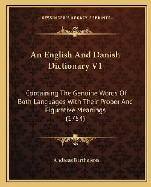 An English And Danish Dictionary V1: Containing The Genuine Words Of Both Languages With Their Proper And Figurative Meanings (1754) by Andreas Berthelson