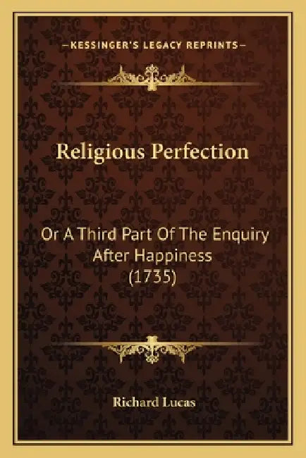 Religious Perfection: Or A Third Part Of The Enquiry After Happiness (1735) by Richard Lucas