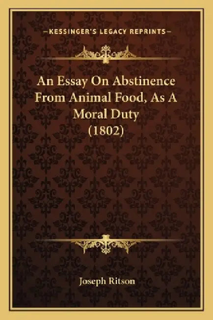 An Essay on Abstinence from Animal Food, as a Moral Duty (1802) by Joseph Ritson