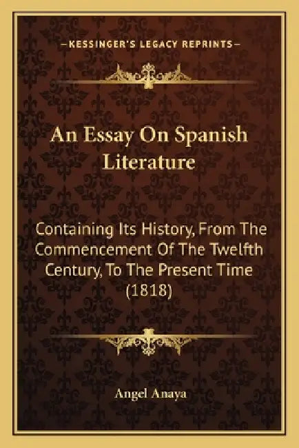 An Essay On Spanish Literature: Containing Its History, From The Commencement Of The Twelfth Century, To The Present Time (1818) by Angel Anaya