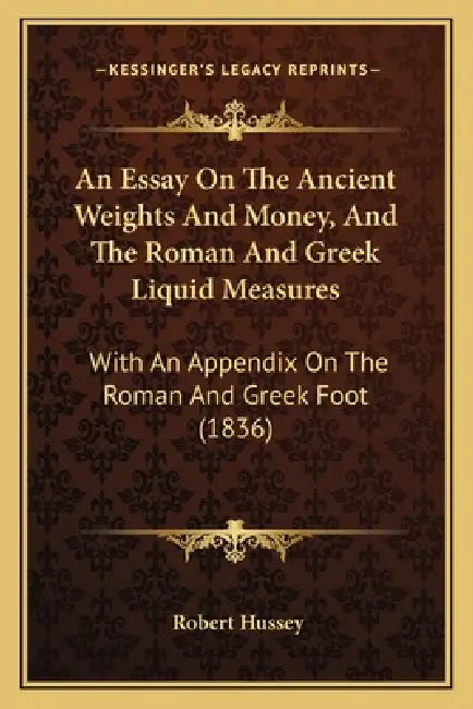 An Essay On The Ancient Weights And Money, And The Roman And Greek Liquid Measures: With An Appendix On The Roman And Greek Foot (1836) by Robert Hussey