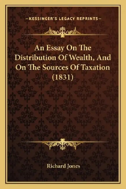 An Essay On The Distribution Of Wealth, And On The Sources Of Taxation (1831) by Richard Jones