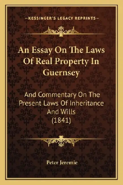An Essay On The Laws Of Real Property In Guernsey: And Commentary On The Present Laws Of Inheritance And Wills (1841) by Peter Jeremie