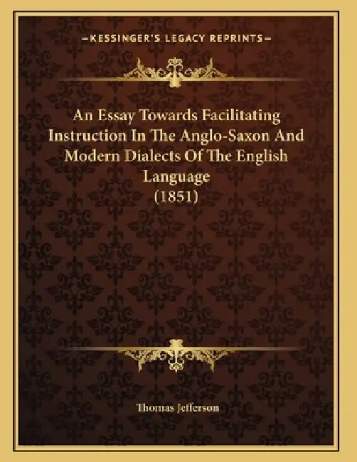 An Essay Towards Facilitating Instruction In The Anglo-Saxon And Modern Dialects Of The English Language (1851) by Thomas Jefferson