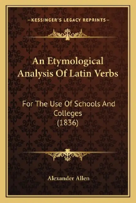 An Etymological Analysis Of Latin Verbs: For The Use Of Schools And Colleges (1836) by Alexander Allen