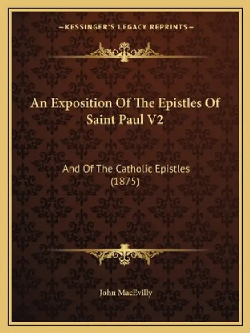An Exposition Of The Epistles Of Saint Paul V2: And Of The Catholic Epistles (1875) by John Macevilly