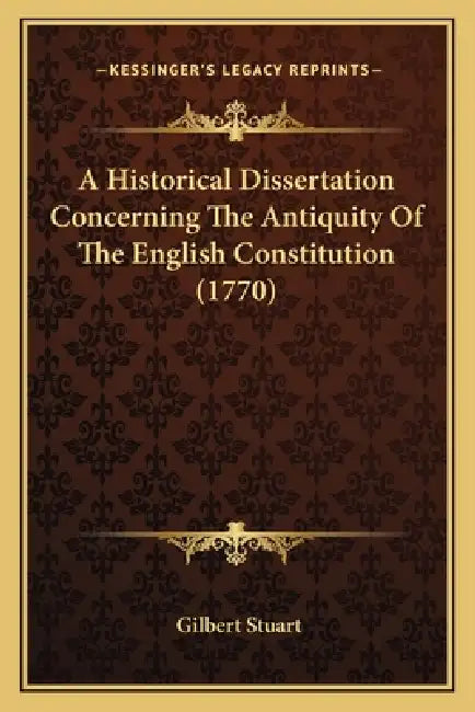A Historical Dissertation Concerning The Antiquity Of The English Constitution (1770) by Gilbert Stuart